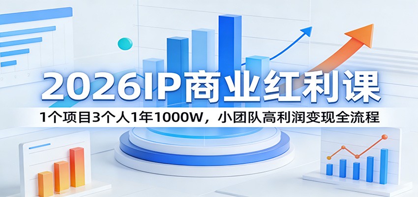 2026IP商业红利课：1个项目3个人1年1000W，小团队高利润变现全流程-百货大全