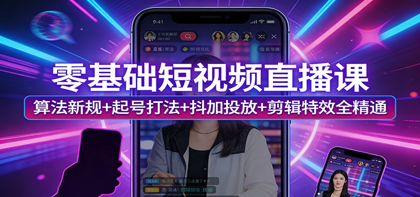 零基础短视频直播课：算法新规+起号打法+抖加投放+剪辑特效全精通-百货大全