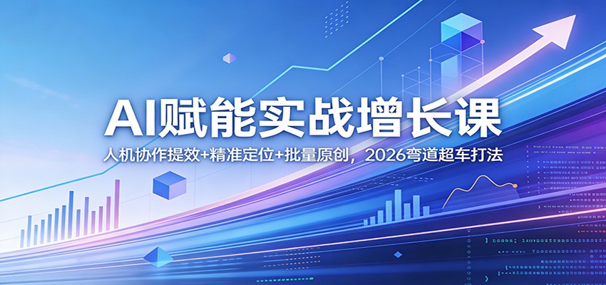 AI赋能实战增长课：人机协作提效+精准定位+批量原创，2026弯道超车打法-百货大全