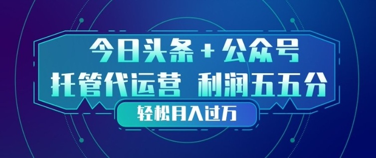 今日头条+公众号双重代运营模式，每天花费十分钟发布，单日稳定变现3张+【揭秘】-百货大全