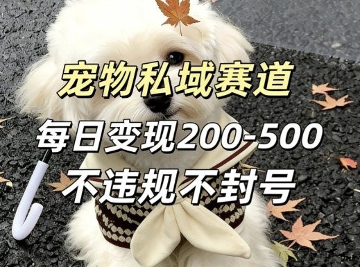 私域宠物项目赛道，单日变现2-5张，每天都可操作不违规不封号-百货大全
