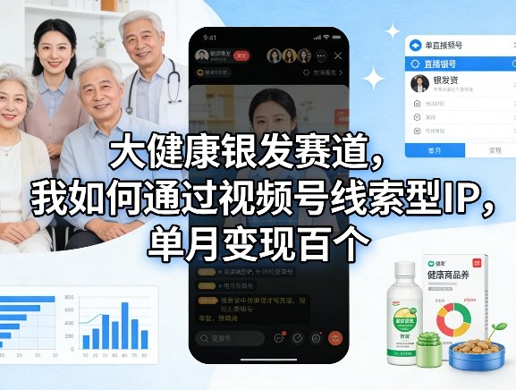 大健康银发赛道，我如何通过视频号线索型IP，单月变现百个-百货大全