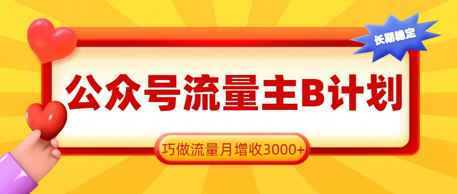 公众号流量主B计划，一键提取，巧做流量月增收3000+-百货大全