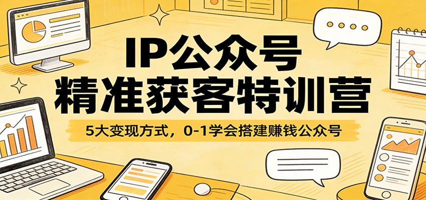 IP公众号精准获客特训营：5大变现方式，0-1学会搭建赚钱公众号-百货大全