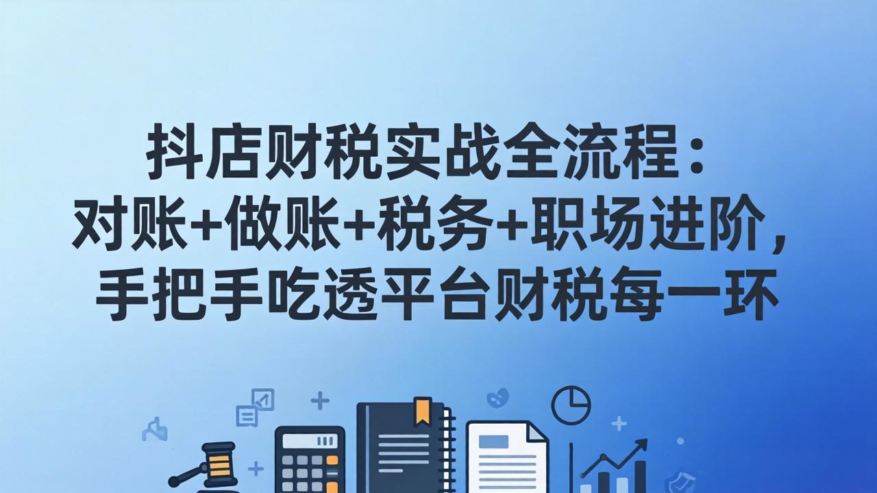 抖店财税实操全流程：对账+做账+税务+职场进阶，手把手吃透平台财税每一环-百货大全