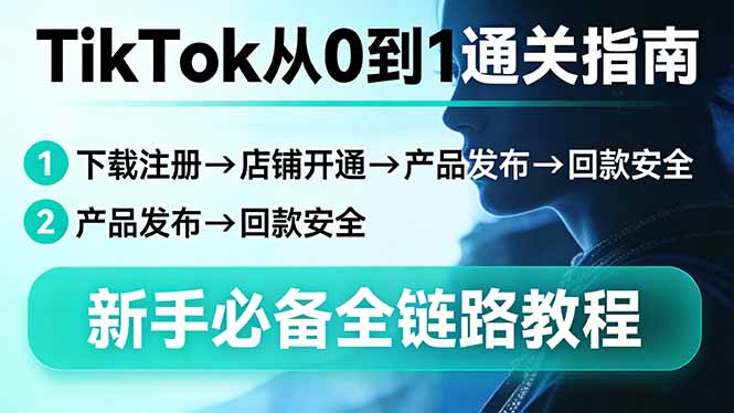 TikTok从0到1通关指南：下载注册→店铺开通→产品发布→回款安全，新手必备全链路教程-百货大全