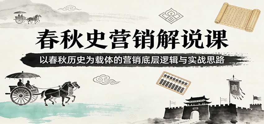 春秋史营销解说课：以春秋历史为载体的营销底层逻辑与实战思路-百货大全
