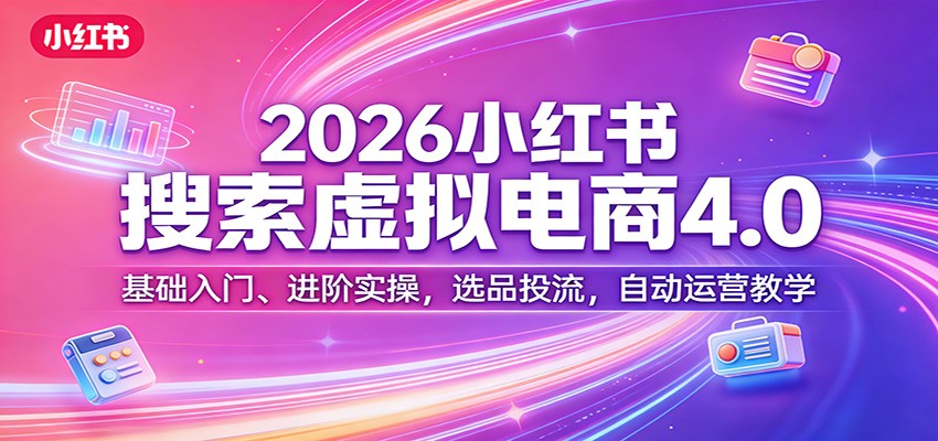 2026小红书搜索虚拟电商4.0：基础入门、进阶实操，选品投流，自动运营教学-百货大全