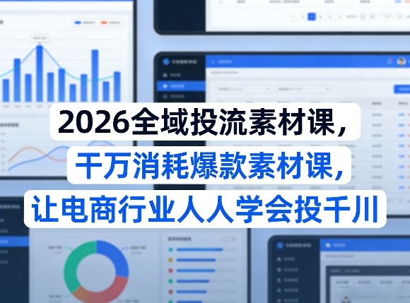 2026全域投流素材课，干万消耗爆款素材课，让电商行业人人学会投千川-百货大全