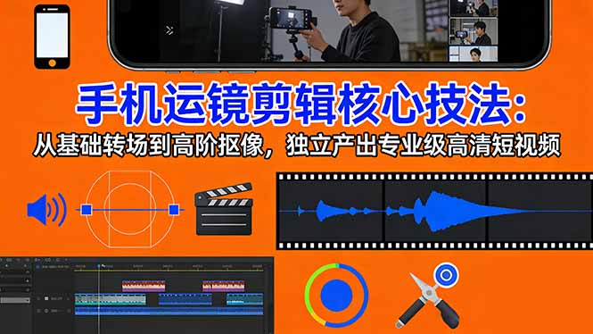 手机运镜 剪辑核心技法：从基础转场到高阶抠像，独立产出专业级高清短视频-百货大全