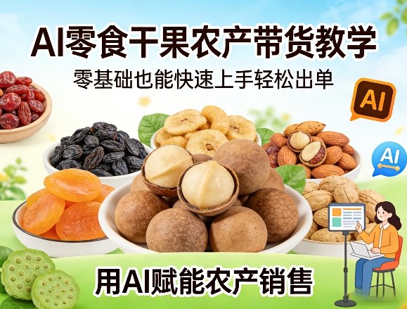 AI零食干果农产带货教学，零基础也能快速上手轻松出单，用AI赋能农产销售-百货大全