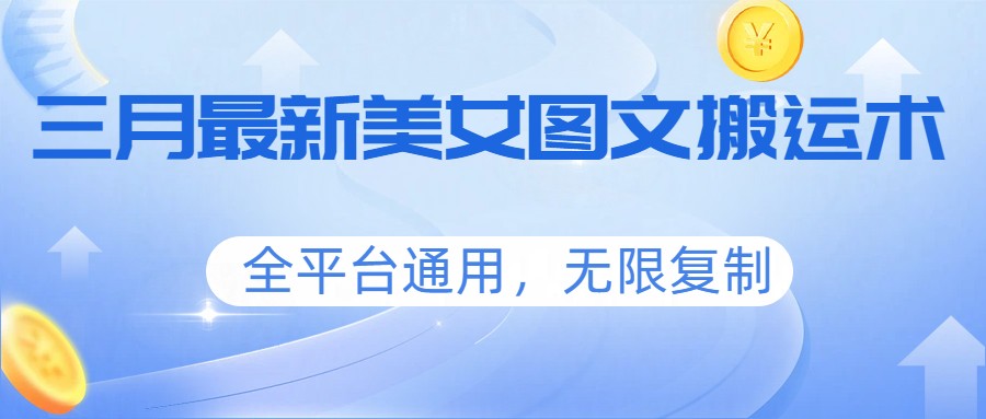 三月最新美女图文搬运术，全平台通用，无限复制-百货大全