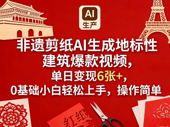 非遗剪纸AI生成地标性建筑爆款视频，单日变现6张+，0基础小白轻松上手，操作简单-百货大全