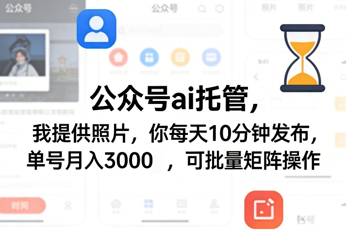 公众号ai托管，我提供照片，你每天10分钟发布，单号月入3000＋，可批量矩阵操作【揭秘】-百货大全