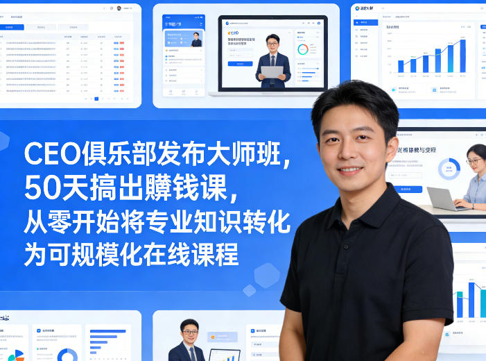 CEO俱乐部发布大师班，50天搞出賺钱课，从零开始将专业知识转化为可规模化在线课程-百货大全