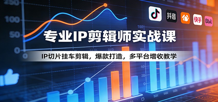 专业IP剪辑师实战课：IP切片挂车剪辑，爆款打造，多平台增收教学-百货大全