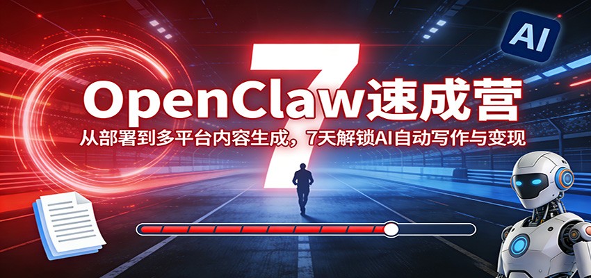 OpenClaw速成营：从部署到多平台内容生成，7天解锁AI自动写作与变现-百货大全