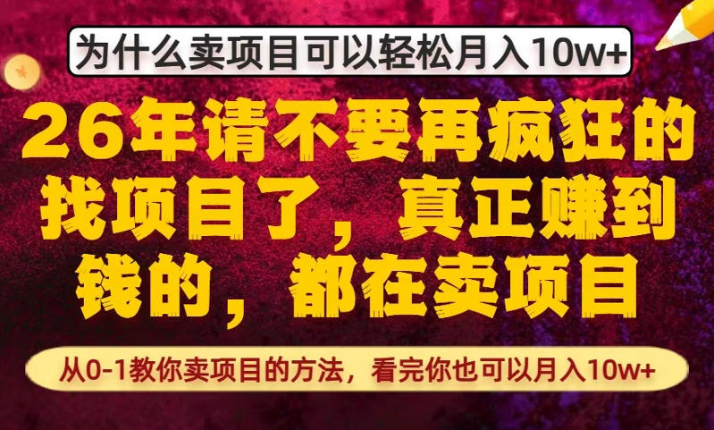 为什么真正賺到钱的都在卖项目，从0-1教你卖项目的方法，看完你也可以月入10w+【揭秘】-百货大全