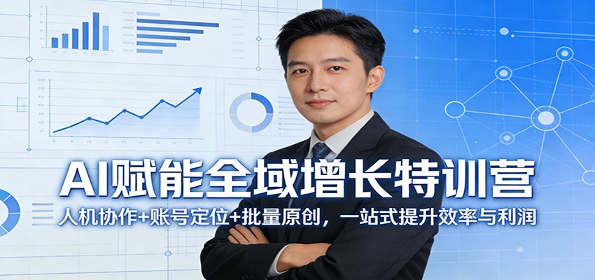 AI赋能全域增长特训营：人机协作+账号定位+批量原创，一站式提升效率与利润-百货大全