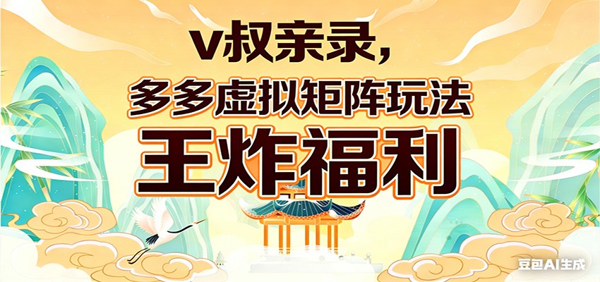 v叔亲录，多多虚拟矩阵玩法，王炸福利限时领取-百货大全