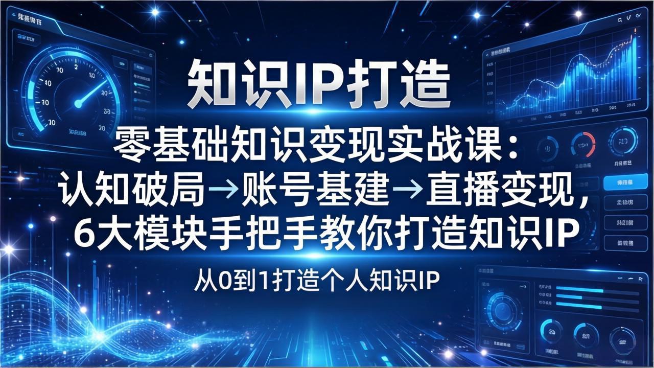 零基础知识IP变现实战课：认知破局→账号基建→直播变现，6大模块手把手教你打造知识IP-百货大全