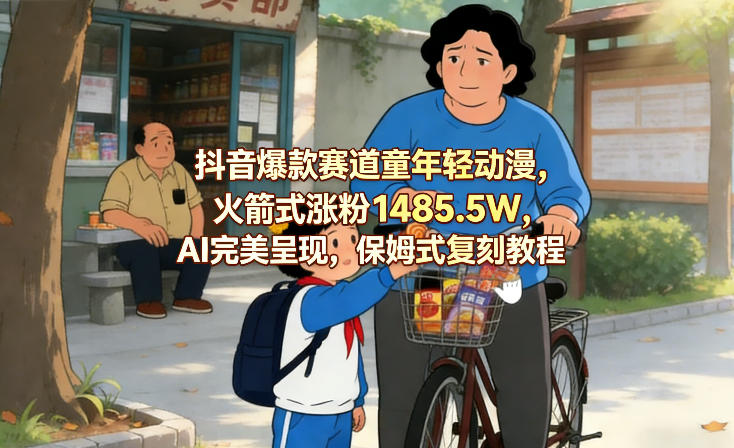 抖音爆款赛道童年轻动漫，火箭式涨粉1485.5W，AI完美呈现，保姆式复刻教程-百货大全