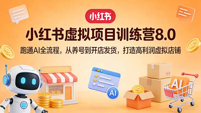 小红书虚拟项目训练营8.0：跑通AI全流程，从养号到开店发货，打造高利润虚拟店铺-百货大全