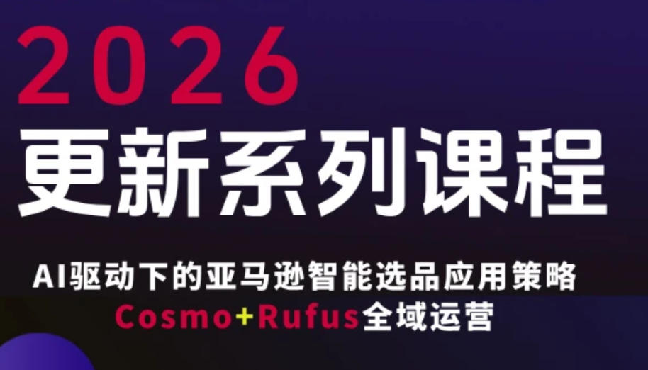 跨境亚马逊FBA系统课程，AI驱动下的亚马逊智能选品应用策略Cosmo+Rufus全域运营(更新26年3月)-百货大全