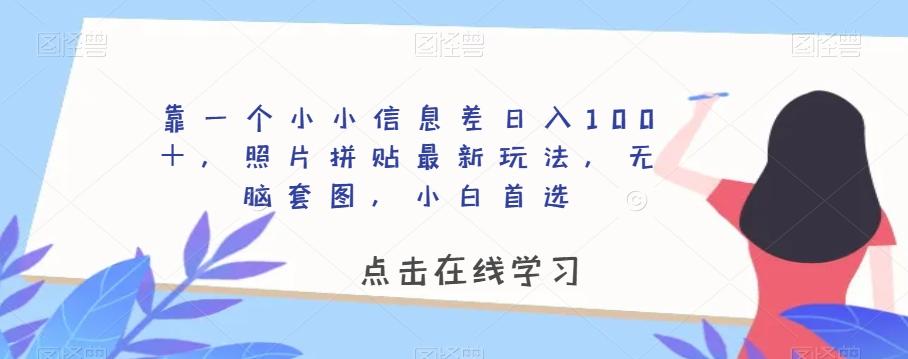 靠一个小小信息差日入100＋，照片拼贴最新玩法，无脑套图，小白首选【揭秘】-百货大全