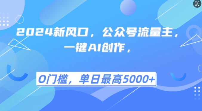 2024新风口，公众号流量主，一键AI创作，单日最高5张+，小白一学就会【揭秘】-百货大全