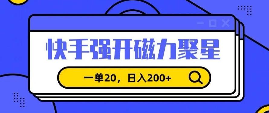 信息差赚钱项目，快手强开磁力聚星，一单20，日入200+【揭秘】-百货大全