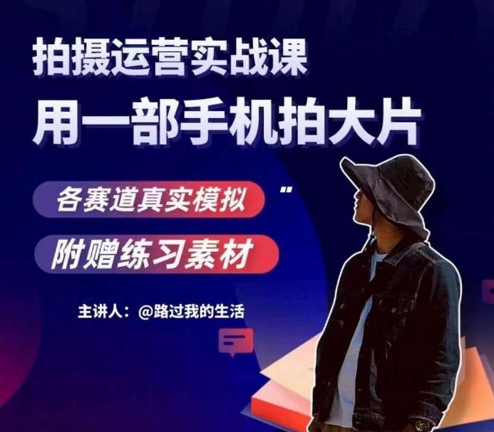 手机拍摄运营实战课，用一部手机拍大片，各赛道真实模拟-百货大全