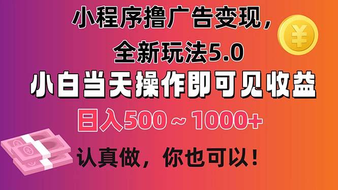 小程序撸广告变现，全新玩法5.0，小白当天操作即可上手，日收益 500~1000+-百货大全