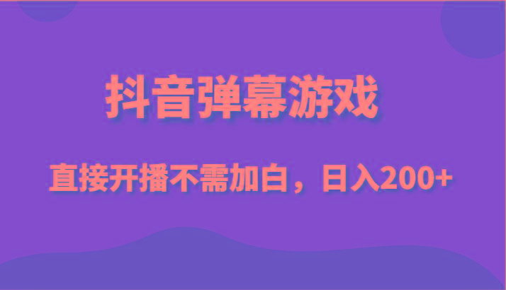 抖音弹幕游戏，直接开播不需要加白操作，小白日入200+-百货大全