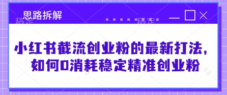 小红书截流创业粉的最新打法，如何0消耗稳定精准创业粉【思路拆解】-百货大全