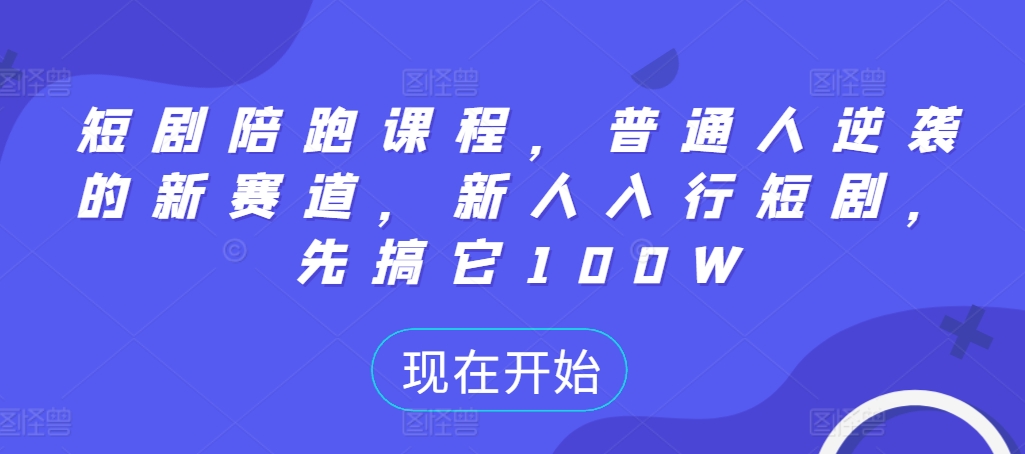 短剧陪跑课程，普通人逆袭的新赛道，新人入行短剧，先搞它100W-百货大全