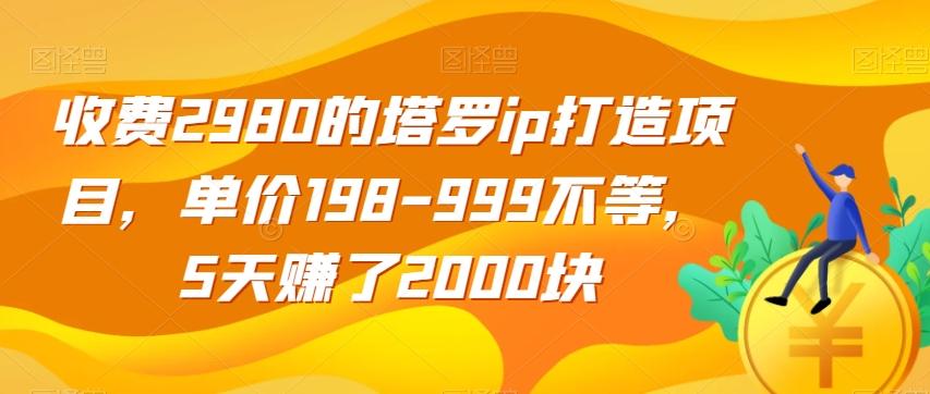 收费2980的塔罗ip打造项目，单价198-999不等，5天赚了2000块【揭秘】-百货大全