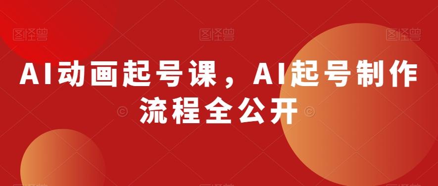 AI动画起号课，AI起号制作流程全公开-百货大全