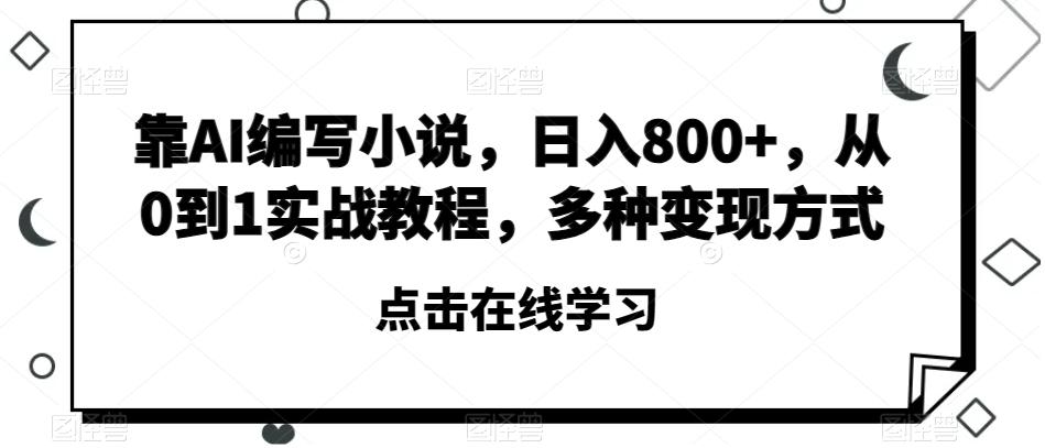 靠AI编写小说，日入800+，从0到1实战教程，多种变现方式【揭秘】-百货大全