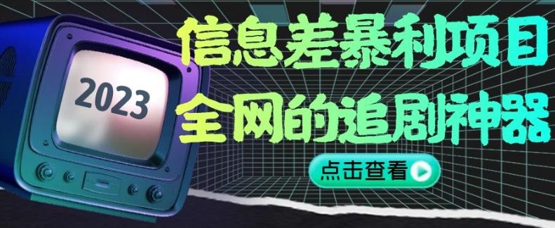 信息差暴利项目，全网的追剧神器,无任何门槛，小白也能月入2W+【揭秘】-百货大全