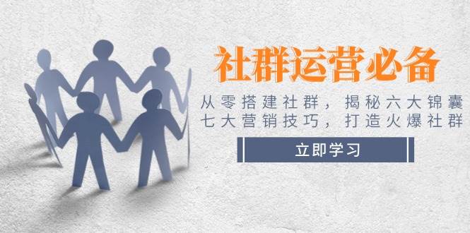 社群运营必备！从零搭建社群，揭秘六大锦囊、七大营销技巧，打造火爆社群-百货大全