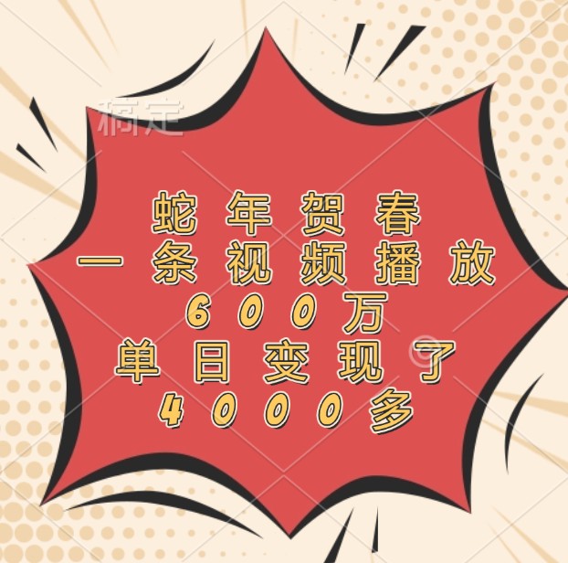 蛇年贺春,一条视频播放600万,单日变现了4000多-百货大全