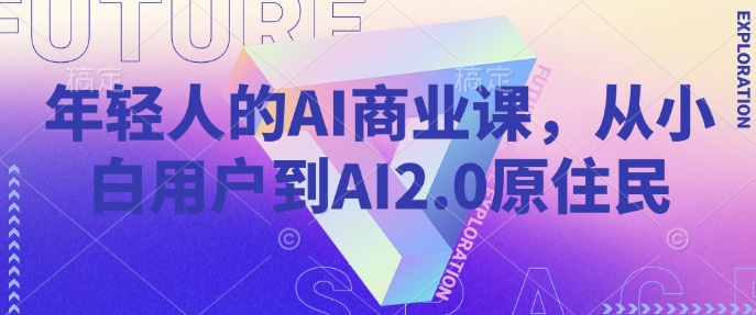 年轻人的AI商业课，从小白用户到AI2.0原住民-百货大全