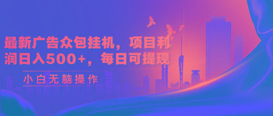 最新广告众包挂机，项目利润日入500+，每日可提现-百货大全