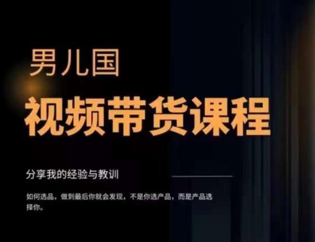 男儿国·视频带货课程，视频带货是才‬最赚钱、最值得长期去做的方向，没有之一，变现简单直接-百货大全