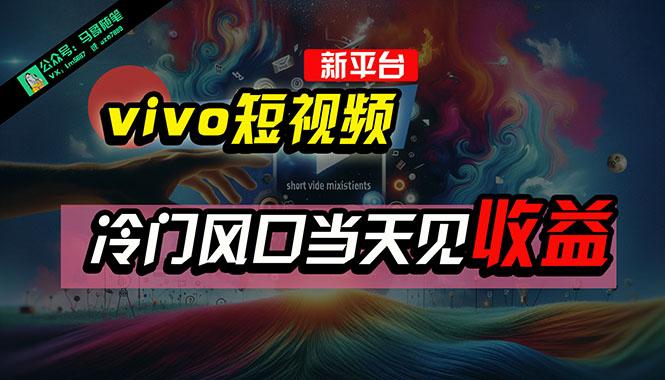全新平台vivo短视频，新风口AI混剪无脑搬运，冷门风口当天见收益，7天…-百货大全