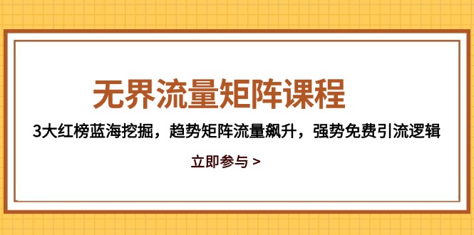 无界流量矩阵课程，3大红榜蓝海挖掘，趋势矩阵流量飙升，强势免费引流逻辑-百货大全