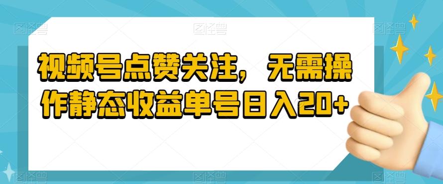 视频号点赞关注，无需操作静态收益单号日入20+-百货大全
