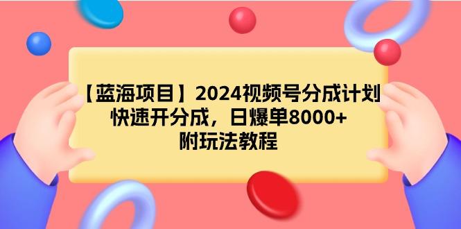 (9308期)【蓝海项目】2024视频号分成计划，快速开分成，日爆单8000+，附玩法教程-百货大全