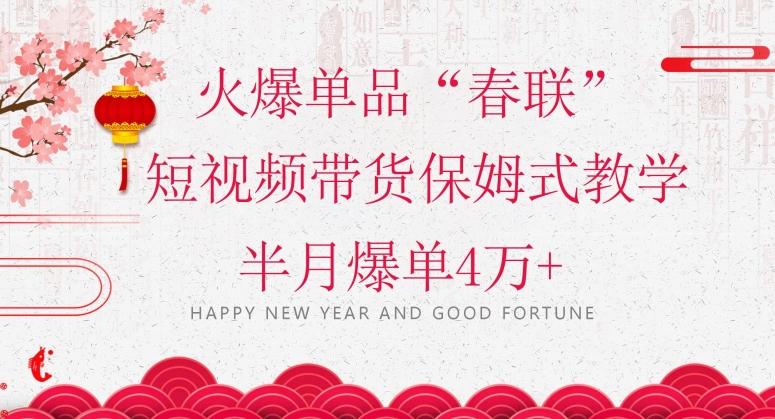 蓝海风口项目，火爆单品“春联”短视频带货保姆式教学，半月爆单4万+【揭秘】-百货大全